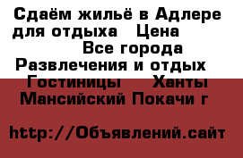 Сдаём жильё в Адлере для отдыха › Цена ­ 550-600 - Все города Развлечения и отдых » Гостиницы   . Ханты-Мансийский,Покачи г.